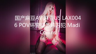 国产麻豆AV 麻豆US LAX0046 POV坏警察与辣囚犯 Madi Collins