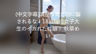 (中文字幕)清楚な見た目に騙されるな！18歳現役女子大生のイカれた性癖！ 秋草めい