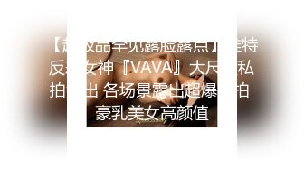 【超极品罕见露脸露点】推特反差女神『VAVA』大尺度私拍流出 各场景露出超爆自拍 豪乳美女高颜值