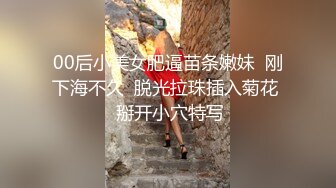 00后小美女肥逼苗条嫩妹  刚下海不久  脱光拉珠插入菊花  掰开小穴特写