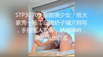 STP30763 甜甜美少女！给大家秀一场！白嫩奶子骚穴特写，手指插入扣弄，娇喘呻吟，爽的流出白浆