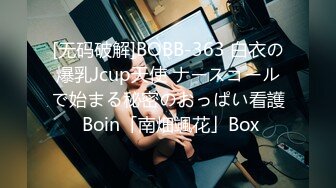 [无码破解]BOBB-363 白衣の爆乳Jcup天使 ナースコールで始まる秘密のおっぱい看護 Boin「南畑颯花」Box