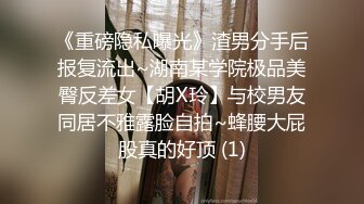 《重磅隐私曝光》渣男分手后报复流出~湖南某学院极品美臀反差女【胡X玲】与校男友同居不雅露脸自拍~蜂腰大屁股真的好顶 (1)