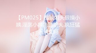 【PM025】贫贱姐夫狠操小姨.淫荡小姨色诱姐夫.疯狂猛干. #艾玛