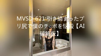 MVSD-621 引き締まったプリ尻で僕のチ○ポを悩殺【AI破解版】