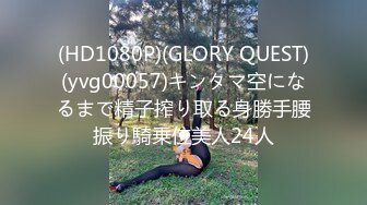 (HD1080P)(GLORY QUEST)(yvg00057)キンタマ空になるまで精子搾り取る身勝手腰振り騎乗位美人24人