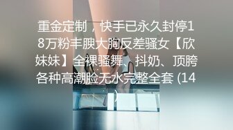 重金定制，快手已永久封停18万粉丰腴大胸反差骚女【欣妹妹】全裸骚舞、抖奶、顶胯各种高潮脸无水完整全套 (14)