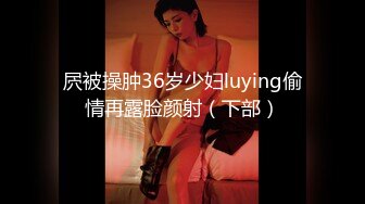 屄被操肿36岁少妇luying偷情再露脸颜射（下部）