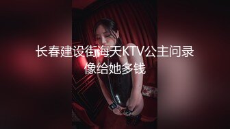 长春建设街海天KTV公主问录像给她多钱