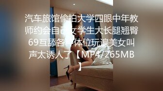 汽车旅馆偸拍大学四眼中年教师约会自己女学生大长腿翘臀69互舔各种体位玩遍美女叫声太诱人了【MP4/265MB】