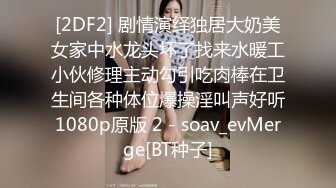 [2DF2] 剧情演绎独居大奶美女家中水龙头坏了找来水暖工小伙修理主动勾引吃肉棒在卫生间各种体位爆操淫叫声好听1080p原版 2 - soav_evMerge[BT种子]