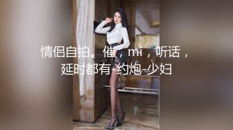 情侣自拍。催，mi，听话，延时都有-约炮-少妇