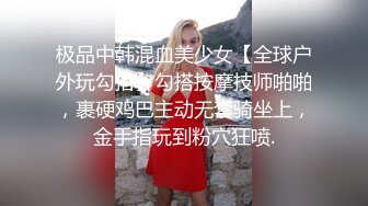 极品中韩混血美少女【全球户外玩勾搭】勾搭按摩技师啪啪，裹硬鸡巴主动无套骑坐上，金手指玩到粉穴狂喷.