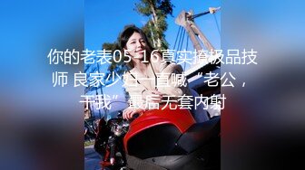 你的老表05-16真实撩极品技师 良家少妇一直喊“老公，干我”最后无套内射