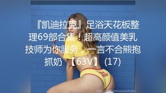 ♈『凯迪拉克』足浴天花板整理69部合集！超高颜值美乳技师为你服务，一言不合熊抱抓奶  【63V】 (17)