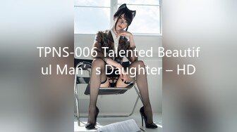 TPNS-006 Talented Beautiful Man’s Daughter – HD