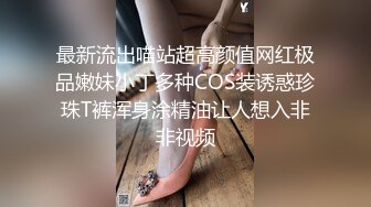 最新流出喵站超高颜值网红极品嫩妹小丁多种COS装诱惑珍珠T裤浑身涂精油让人想入非非视频