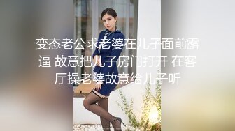 变态老公求老婆在儿子面前露逼 故意把儿子房门打开 在客厅操老婆故意给儿子听