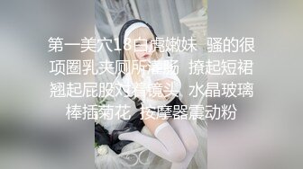 第一美穴18白虎嫩妹  骚的很项圈乳夹厕所灌肠  撩起短裙翘起屁股对着镜头  水晶玻璃棒插菊花  按摩器震动粉