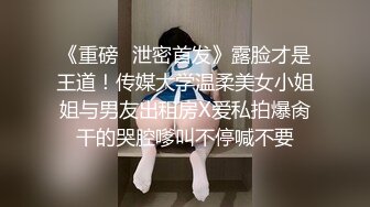 《重磅✅泄密首发》露脸才是王道！传媒大学温柔美女小姐姐与男友出租房X爱私拍爆肏干的哭腔嗲叫不停喊不要