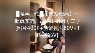 █魔手✿YC█【首发精品】一批真实的、高端小姐姐（二）[照片400P+验证视频80V+TP视频5V]