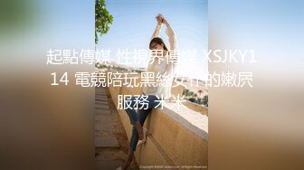 起點傳媒 性視界傳媒 XSJKY114 電競陪玩黑絲女仆的嫩屄服務 米米