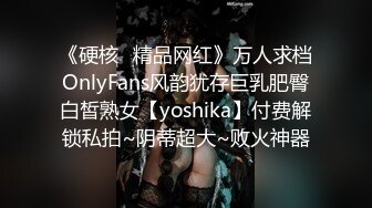 《硬核✿精品网红》万人求档OnlyFans风韵犹存巨乳肥臀白皙熟女【yoshika】付费解锁私拍~阴蒂超大~败火神器