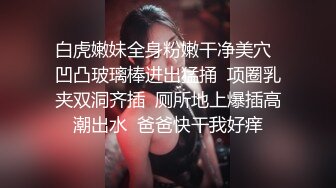 白虎嫩妹全身粉嫩干净美穴  凹凸玻璃棒进出猛捅  项圈乳夹双洞齐插  厕所地上爆插高潮出水  爸爸快干我好痒