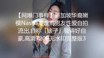 【网曝门事件】新加坡华裔嫩模Nasha,Q遭前男友性爱自拍流出,自称「婊子」骚得好自豪,高清720P无水印完整版3