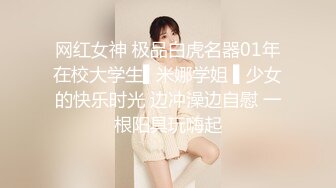 网红女神 极品白虎名器01年在校大学生▌米娜学姐 ▌少女的快乐时光 边冲澡边自慰 一根阳具玩嗨起