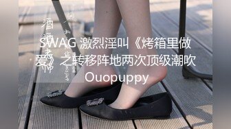 SWAG 激烈淫叫《烤箱里做爱》之转移阵地两次顶级潮吹 Ouopuppy