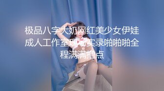 极品八字大奶网红美少女伊娃成人工作室现场实录啪啪啪全程满满撸点