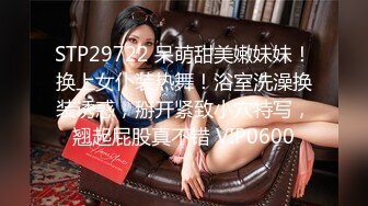 STP29722 呆萌甜美嫩妹妹！换上女仆装热舞！浴室洗澡换装诱惑，掰开紧致小穴特写，翘起屁股真不错 VIP0600