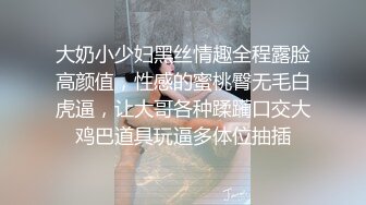 大奶小少妇黑丝情趣全程露脸高颜值，性感的蜜桃臀无毛白虎逼，让大哥各种蹂躏口交大鸡巴道具玩逼多体位抽插