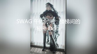 SWAG 午休时间：楼梯间的秘密 Dora