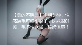 【美的不明显】丰腴女神，性感逼毛可编小辫子，妹妹很鲜美，毛多性欲强，舔奶诱惑！