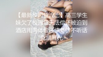 【最新校园贷流出】高三学生妹欠了校园贷无法偿还被迫到酒店用肉体偿还债务??不听话就扇耳光