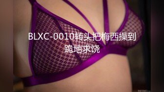 BLXC-0010转头把梅西操到跪地求饶