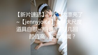 【新片速遞】✨✨✨♈太漂亮了~【jennyjoice】女神大尺度道具自慰~害我撸了好几回✨✨✨颜值高，土豪专属？