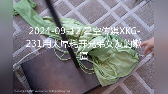  2024-09-12 星空传媒XKG-231用大屌耗开兄弟女友的嫩逼