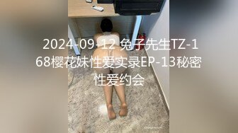  2024-09-12 兔子先生TZ-168樱花妹性爱实录EP-13秘密性爱约会