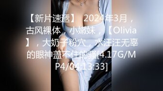 【新片速遞】  2024年3月，古风裸体，小嫩妹，【Olivia】，大奶子粉穴，水汪汪无辜的眼神盖不住的骚[4.17G/MP4/04:13:33]