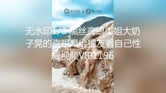 无水印10/6 大眼萌妹露脸丰满模特身材吊钟奶子露脸自慰特写掰穴VIP1196