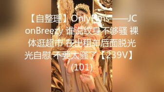 【自整理】OnlyFans——JConBreezy 谁说纹身不够骚 裸体逛超市 在出租车后面脱光光自慰 不要太骚了【239V】 (101)