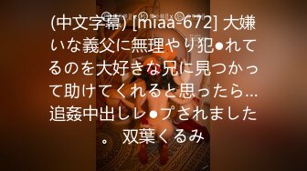 (中文字幕) [miaa-672] 大嫌いな義父に無理やり犯●れてるのを大好きな兄に見つかって助けてくれると思ったら…追姦中出しレ●プされました。 双葉くるみ