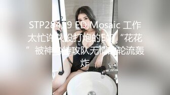 STP28419 ED Mosaic 工作太忙许久没打炮的E奶“花花”被神鸟特攻队无情的轮流轰炸