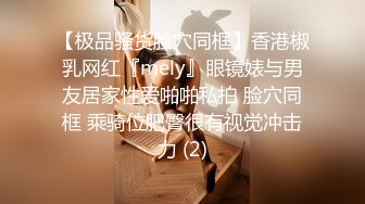 【极品骚货脸穴同框】香港椒乳网红『mely』眼镜婊与男友居家性爱啪啪私拍 脸穴同框 乘骑位肥臀很有视觉冲击力 (2)