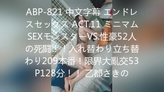 ABP-821 中文字幕 エンドレスセックス ACT.11 ミニマムSEXモンスターVS.性豪52人の死闘！！入れ替わり立ち替わり209本番！限界大亂交53P128分！！ 乙都さきの