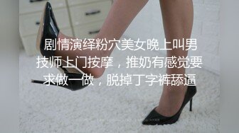  剧情演绎粉穴美女晚上叫男技师上门按摩，推奶有感觉要求做一做，脱掉丁字裤舔逼