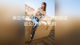 麻豆传媒，QX-002调教面试欲女技师-李允熙